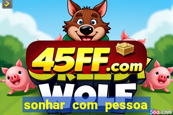 sonhar com pessoa falsa no jogo do bicho